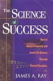The Science of Success: How to Attract Prosperity and Create Life Balance Through Proven Principles