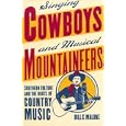 Singing Cowboys and Musical Mountaineers: Southern Culture and the Roots of Country Music by  Bill C. Malone