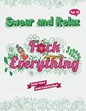 F*ck Everything (Sweary Words Coloring Book for Adults): Swear Word Coloring book (Swear and Relax) (Volume 13)