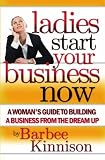 Ladies Start Your Business Now: A Woman's Guide to Building a Business from the Dream Up