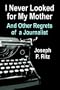 I NEVER LOOKED FOR MY MOTHER And Other Regrets of a Journalist