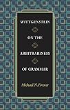 Wittgenstein on the Arbitrariness of Grammar