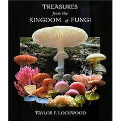 Treasures from the Kingdom of Fungi: Featuring Photographs of Mushrooms and Other Fungi from Around the World