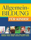 Allgemeinbildung f�r Kinder: Geschichte. Literatur. Philosophie. Kunst. Musik. Religion. Physik. Mathematik. Chemie. Bilogie. Astronomie. Geografie. Geologie