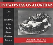 Eyewitness on Alcatraz, Life on The Rock as told by the Guards, Families & Prisoners.
