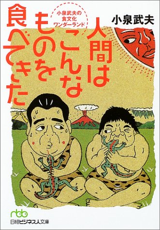 人間はこんなものを食べてきた 小泉武夫の食文化ワンダーランド (日経ビジネス人文庫)