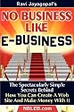 No Business Like E-Business: The Spectacularly Simple Secrets Behind How You Can Create A Web Site And Make Money With It