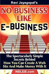 No Business Like E-Business: The Spectacularly Simple Secrets Behind How You Can Create A Web Site And Make Money With It