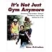 It's Not Just Gym Anymore (Paperback Book)
