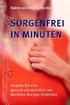 Sorgenfrei in Minuten: Klopfen Sie sich gesund und gl&uuml;cklich mit Meridian-Energie-Techniken