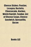 Cheese Dishes: Poutine, Lasagna, Raclette, Cheesecake, Nachos, Welsh Rarebit, Fondue, List of Cheese Soups, Cheese Sandwich, Quesadilla, Bacon 5112TWci4WL. SL160 Cheese Dishes: Poutine, Lasagna, Raclette, Cheesecake, Nachos, Welsh Rarebit, Fondue, List of Cheese Soups, Cheese Sandwich, Quesadilla, Bacon