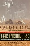 Epic Encounters: Culture, Media, and U.S. Interests in the Middle East Since 1945 (American Crossroads)