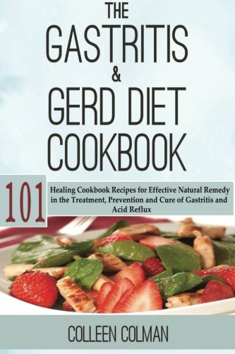 The Gastritis & GERD Diet Cookbook: 101 Healing Cookbook Recipes for Effective Natural Remedy in the Treatment, Prevention and Cure of Gastritis and Acid Reflux