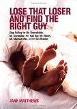 Lose That Loser and Find the Right Guy: Stop Falling for Mr. Unavailable, Mr. Unreliable, Mr. Bad Boy, Mr. Needy, Mr. Married Man, and Mr. Sex Maniac