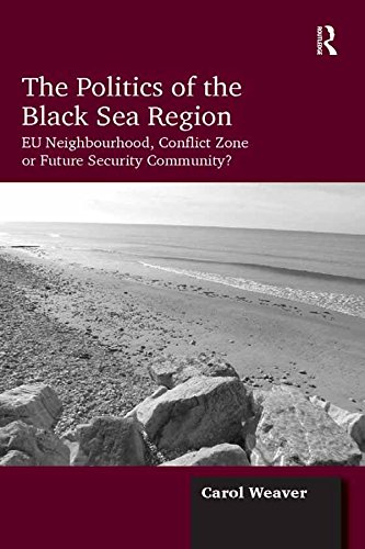 The Politics of the Black Sea Region: EU Neighbourhood, Conflict Zone or Future Security Community?