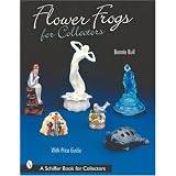Flower Frogs for Collectors (Schiffer Book for Collectors) by Bonnie Bull