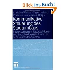 Kommunikative Steuerung des Stadtumbaus: Interessengegens�tze, Koalitionen und Entscheidungsstrukturen in schrumpfenden St�dten
