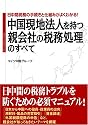 中国現地法人を持つ親会社の税務処理のすべて―日中間税務の手続きと仕組みがよくわかる!