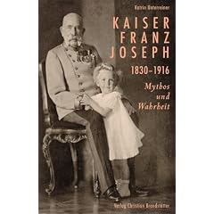 Kaiser Franz Joseph. 1830-1916 Mythos und Wahrheit