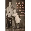 Kaiser Franz Joseph. 1830-1916 Mythos und Wahrheit