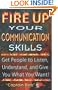 Fire Up Your Communication Skills: Get People to Listen, Understand, and Give You What You Want!
