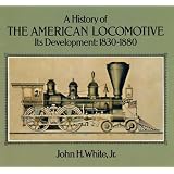 A History of the American Locomotive: Its Development, 1830-1880 (Trains) by John H. White