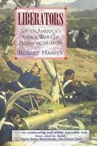 Liberators: Latin America's Savage Wars of Freedom 1810-30: Latin America's Struggle for Independence, 1810 - 1850