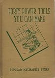 Forty Power Tools You Can Make. Time and Labor Saving Machines Constructed At Low Cost. Forty Power Tools You Can Make. Time and Labor Saving Machines Constructed At Low Cost.