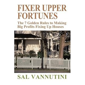 Fixer Upper Fortunes: The 7 Golden Rules to Making Big Profits Fixing Up Houses