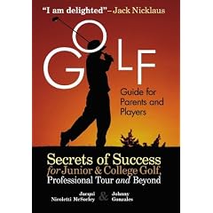 Golf Guide For Parents And Players: Secrets Of Success For Junior And College Golf, The Pro Tour And Beyond