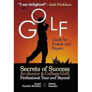 Golf Guide For Parents And Players: Secrets Of Success For Junior And College Golf,... by Jacqui Nicoletti McSorley and Johnny Gonzales