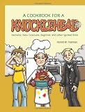 A Cookbook for A Knucklehead: Bachelor, New Graduate, Beginner, and Other Spoiled Brats