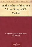 In the Palace of the King A Love Story of Old Madrid