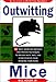 Outwitting Mice: 101 Truly Ingenious Methods and Proven Techniques to Prevent Mice and Other Rodents from Invading Your Home