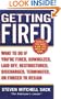 Getting Fired: What to Do if You're Fired, Downsized, Laid Off, Restructured, Discharged, Terminated,  or Forced to Resign