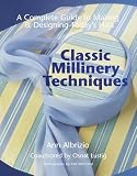 Classic Millinery Techniques: A Complete Guide to Making and Designing Today's Hats