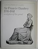 Sir Francis Chantrey 1781-1841 : sculptor of the great