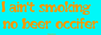 I ain't smoking no beer occifer Bumper Sticker
