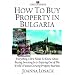How to Buy Property in Bulgaria: Everything a Brit Needs to Know About Buying,Investing and Enjoying One of the World's Fastest Growing Property Markets