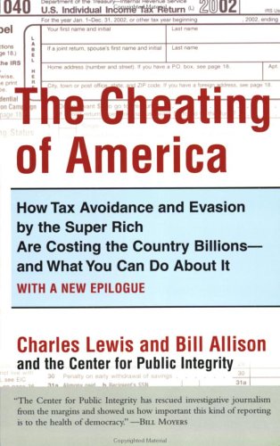 The Cheating of America: How Tax Avoidance and Evasion by the Super Rich Are Costing the Country Billions--and What You Can Do About It