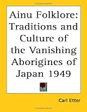Ainu Folklore: Traditions And Culture Of The Vanishing Aborigines Of Japan 1949