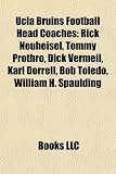 Ucla Bruins Football Head Coaches: Rick Neuheisel, Tommy Prothro, Dick Vermeil, Karl Dorrell, Bob Toledo, William H. Spaulding