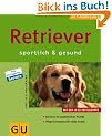 GU Tierratgeber: Retriever sportlich und gesund: Sportlich & gesund. Retriever im ausf�hrlichen Portr�t. Pflege-Einmaleins f�r vitale Hunde