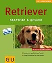 Retriever: Sportlich & gesund. Tetriever im ausf&auml;hrlichen Portr&auml;t. Pflege-Einmaleins f&uuml;r vitale Hunde