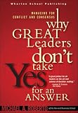 Why Great Leaders Dont Take Yes for an Answer: Managing for Conflict and Consensus