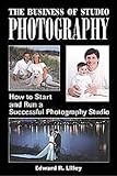The Business of Studio Photography: How to Start and Run a Successful Photography Studio