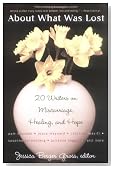 About What Was Lost: Twenty Writers on Miscarriage, Healing, and Hope