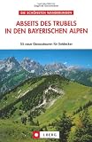 Abseits des Trubels in den bayerischen Alpen: 55 Genusstouren für Entdecker. Die schönsten Wanderungen