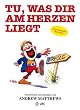 Tu, was dir am Herzen liegt