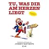 Tu, was dir am Herzen liegt